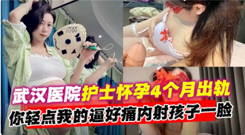 武汉医院护士怀孕4个月出轨内射孩子一脸